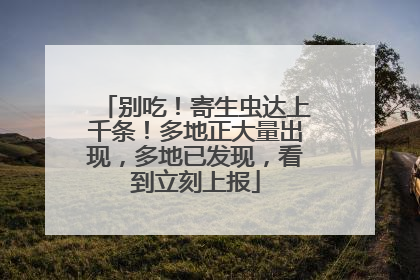 别吃！寄生虫达上千条！多地正大量出现，多地已发现，看到立刻上报