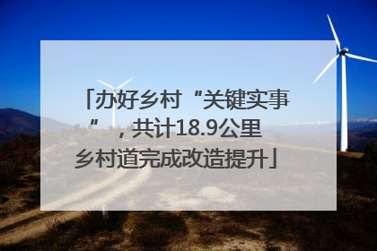 办好乡村“关键实事”，共计18.9公里乡村道完成改造提升