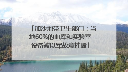 加沙地带卫生部门：当地60%的血库和实验室设备被以军故意摧毁