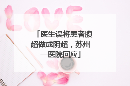 医生误将患者腹超做成阴超，苏州一医院回应