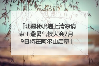 北疆秘境递上清凉请柬！避暑气候大会7月9日将在阿尔山启幕