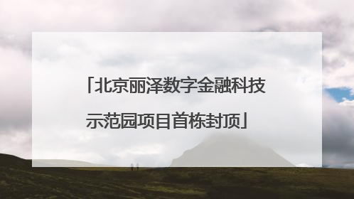 北京丽泽数字金融科技示范园项目首栋封顶