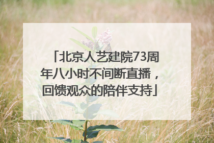 北京人艺建院73周年八小时不间断直播，回馈观众的陪伴支持
