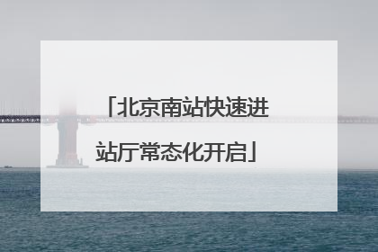 北京南站快速进站厅常态化开启
