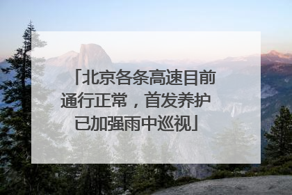 北京各条高速目前通行正常，首发养护已加强雨中巡视