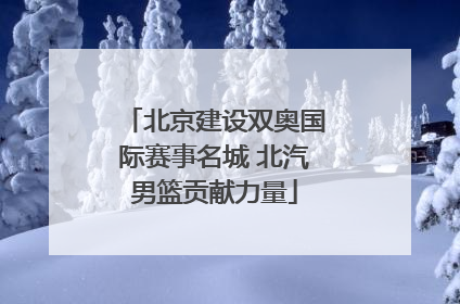 北京建设双奥国际赛事名城 北汽男篮贡献力量