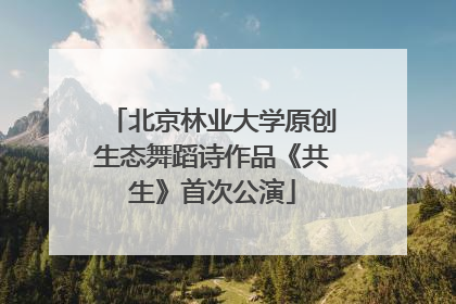 北京林业大学原创生态舞蹈诗作品《共生》首次公演