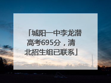 城阳一中李龙潜高考695分，清北招生组已联系