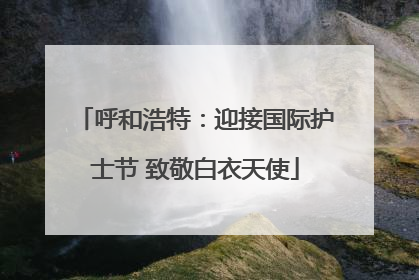 呼和浩特：迎接国际护士节 致敬白衣天使