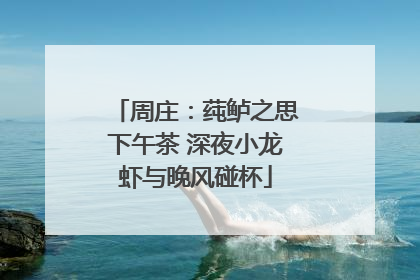 周庄：莼鲈之思下午茶 深夜小龙虾与晚风碰杯
