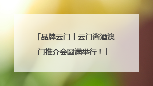 品牌云门丨云门酱酒澳门推介会圆满举行！