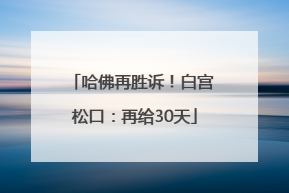 哈佛再胜诉！白宫松口：再给30天
