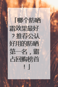 哪个防晒霜效果最好？推荐公认好用的防晒第一名，霸占回购榜首！