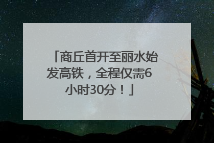 商丘首开至丽水始发高铁，全程仅需6小时30分！