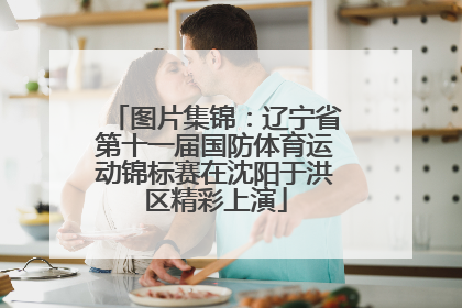 图片集锦：辽宁省第十一届国防体育运动锦标赛在沈阳于洪区精彩上演
