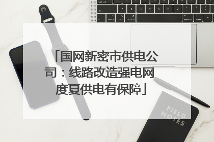 国网新密市供电公司：线路改造强电网 度夏供电有保障