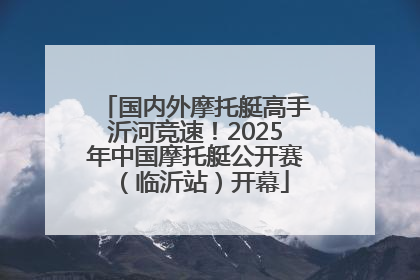 国内外摩托艇高手沂河竞速！2025年中国摩托艇公开赛（临沂站）开幕