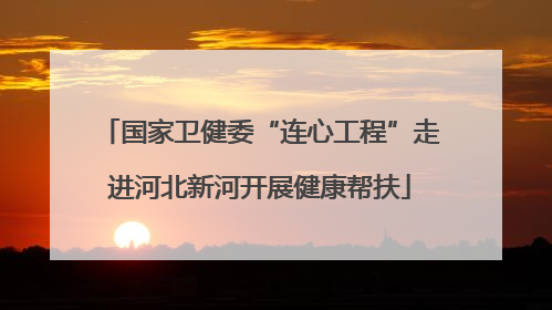 国家卫健委“连心工程”走进河北新河开展健康帮扶
