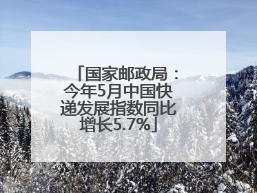 国家邮政局：今年5月中国快递发展指数同比增长5.7%