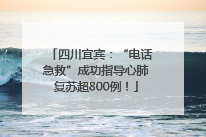 四川宜宾：“电话急救”成功指导心肺复苏超800例！