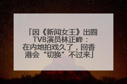 因《新闻女王》出圈 TVB演员林正峰：在内地拍戏久了，回香港会“切换”不过来
