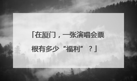 在厦门，一张演唱会票根有多少“福利”？