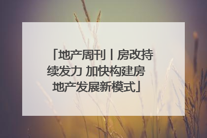 地产周刊丨房改持续发力 加快构建房地产发展新模式