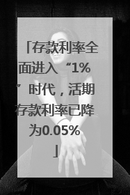 存款利率全面进入“1%”时代，活期存款利率已降为0.05%