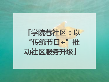 学院巷社区：以“传统节日+”推动社区服务升级