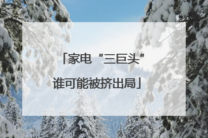 家电“三巨头”谁可能被挤出局