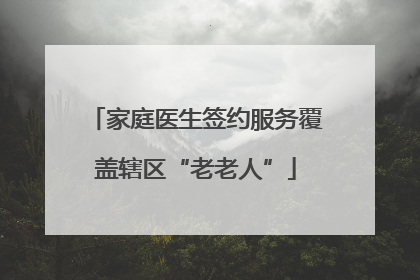 家庭医生签约服务覆盖辖区“老老人”