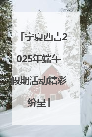 宁夏西吉2025年端午假期活动精彩纷呈
