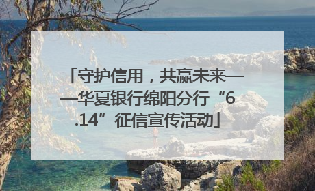 守护信用，共赢未来——华夏银行绵阳分行“6.14”征信宣传活动