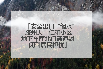 安全出口“缩水” 胶州天一仁和小区地下车库北门通道封闭引居民担忧