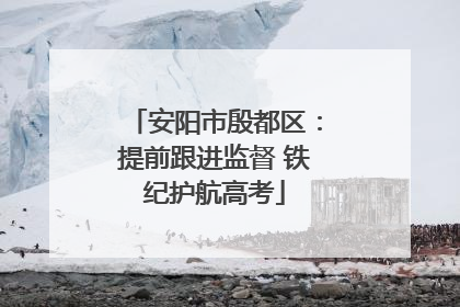 安阳市殷都区：提前跟进监督 铁纪护航高考