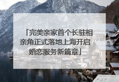 完美亲家首个长驻相亲角正式落地上海开启婚恋服务新篇章