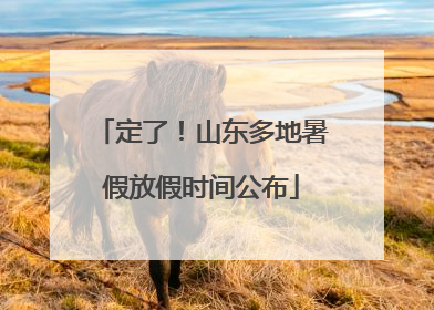 定了！山东多地暑假放假时间公布