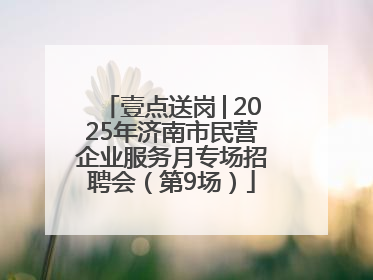 壹点送岗│2025年济南市民营企业服务月专场招聘会（第9场）