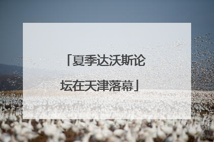 夏季达沃斯论坛在天津落幕
