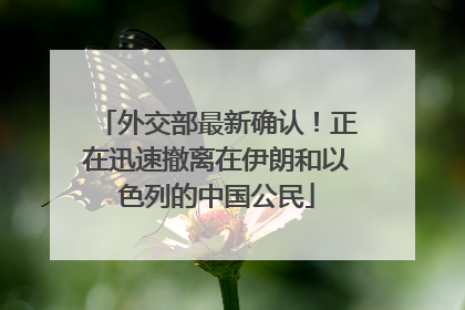 外交部最新确认！正在迅速撤离在伊朗和以色列的中国公民