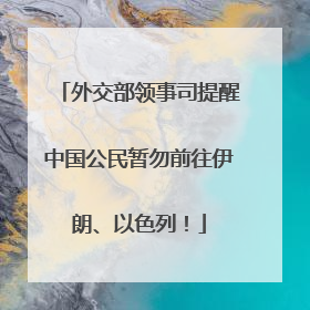 外交部领事司提醒中国公民暂勿前往伊朗、以色列！
