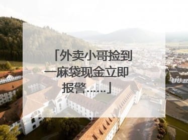 外卖小哥捡到一麻袋现金立即报警……