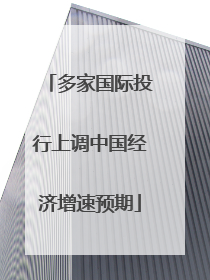 多家国际投行上调中国经济增速预期