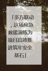 多方联动，这场应急救援演练为项目高效推进筑牢安全基石