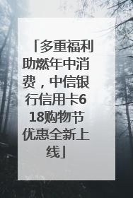 多重福利助燃年中消费，中信银行信用卡618购物节优惠全新上线