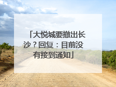 大悦城要撤出长沙？回复：目前没有接到通知