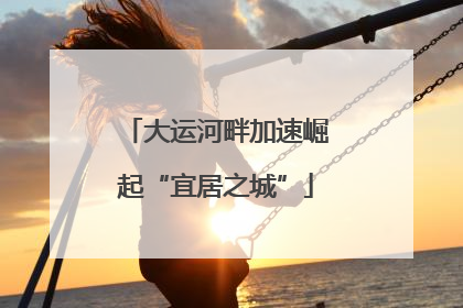 大运河畔加速崛起“宜居之城”