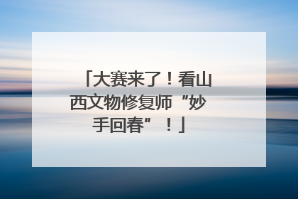 大赛来了！看山西文物修复师“妙手回春”！