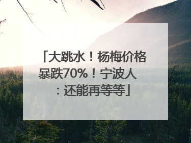 大跳水！杨梅价格暴跌70%！宁波人：还能再等等