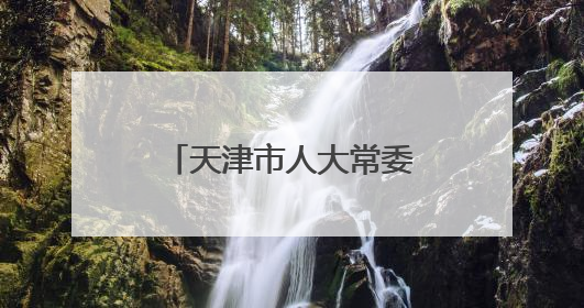 天津市人大常委会任免一批干部